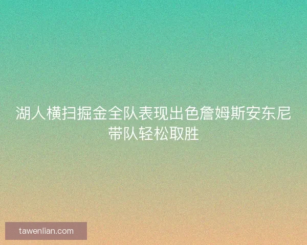 湖人横扫掘金全队表现出色詹姆斯安东尼带队轻松取胜