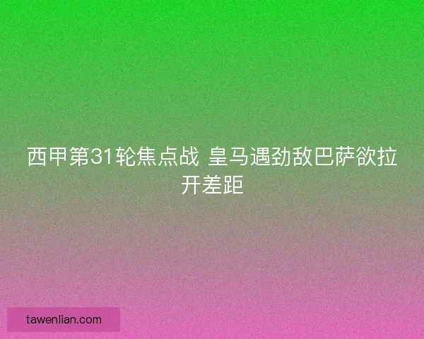 西甲第31轮焦点战 皇马遇劲敌巴萨欲拉开差距
