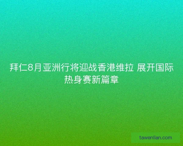 拜仁8月亚洲行将迎战香港维拉 展开国际热身赛新篇章
