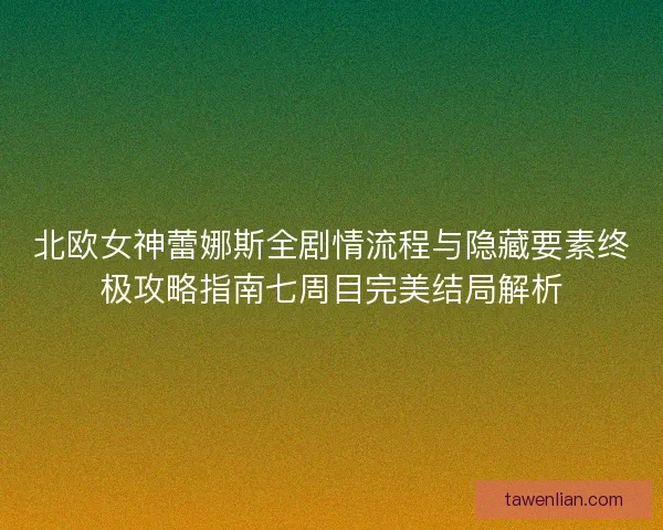北欧女神蕾娜斯全剧情流程与隐藏要素终极攻略指南七周目完美结局解析