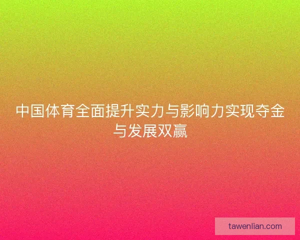 中国体育全面提升实力与影响力实现夺金与发展双赢