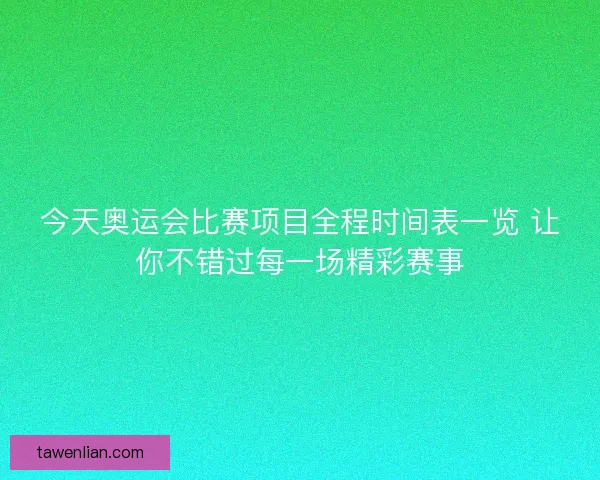 今天奥运会比赛项目全程时间表一览 让你不错过每一场精彩赛事 今天奥运会比赛项目全程时间表一览 让你不错过每一场精彩赛事